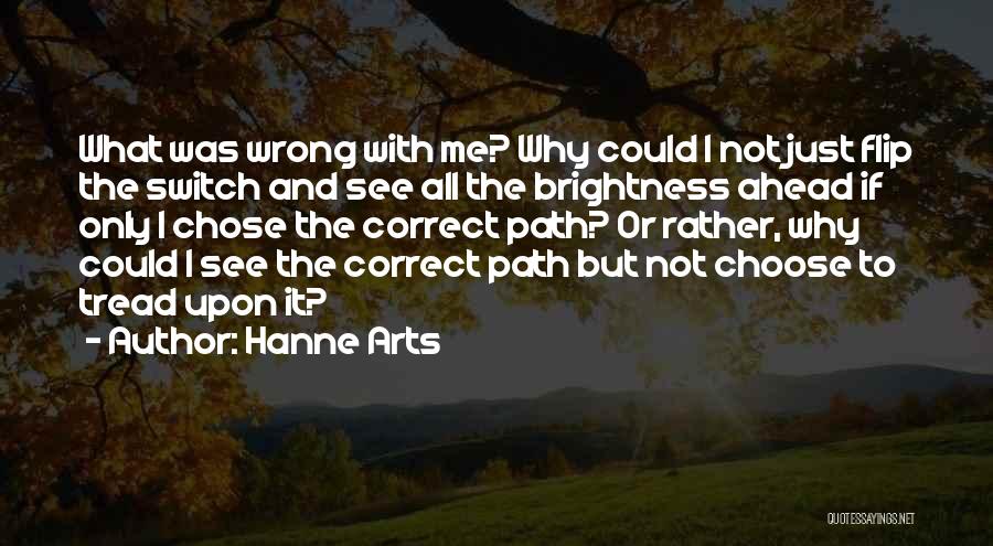 Hanne Arts Quotes: What Was Wrong With Me? Why Could I Not Just Flip The Switch And See All The Brightness Ahead If