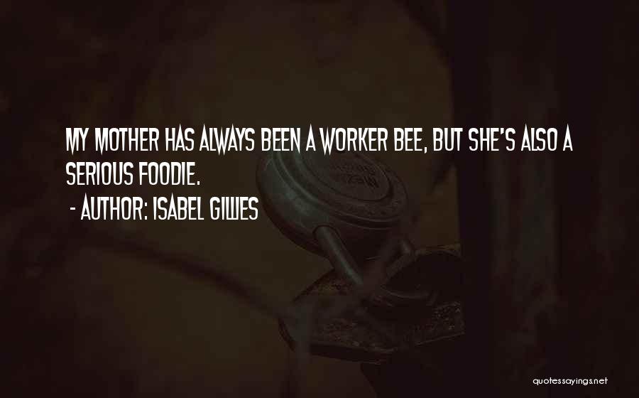 Isabel Gillies Quotes: My Mother Has Always Been A Worker Bee, But She's Also A Serious Foodie.