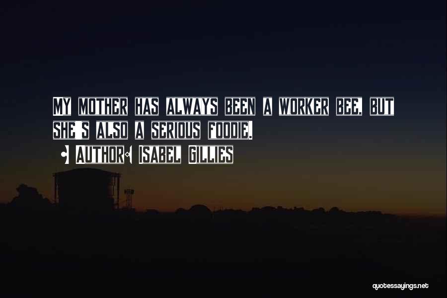 Isabel Gillies Quotes: My Mother Has Always Been A Worker Bee, But She's Also A Serious Foodie.