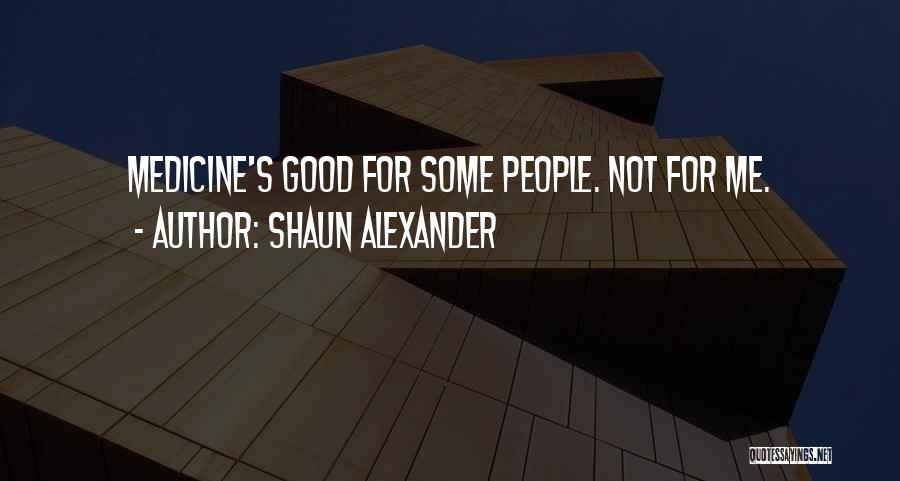 Shaun Alexander Quotes: Medicine's Good For Some People. Not For Me.