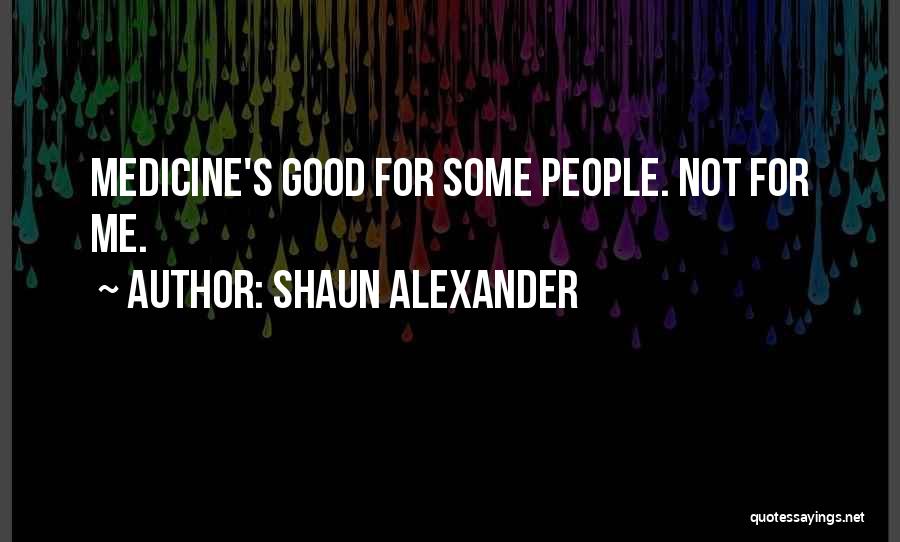 Shaun Alexander Quotes: Medicine's Good For Some People. Not For Me.