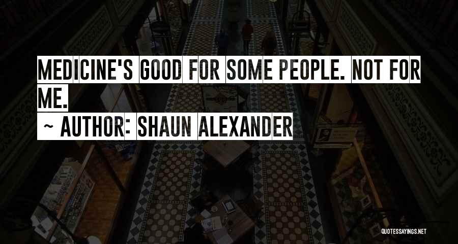 Shaun Alexander Quotes: Medicine's Good For Some People. Not For Me.