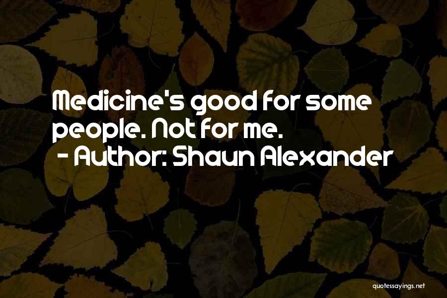 Shaun Alexander Quotes: Medicine's Good For Some People. Not For Me.