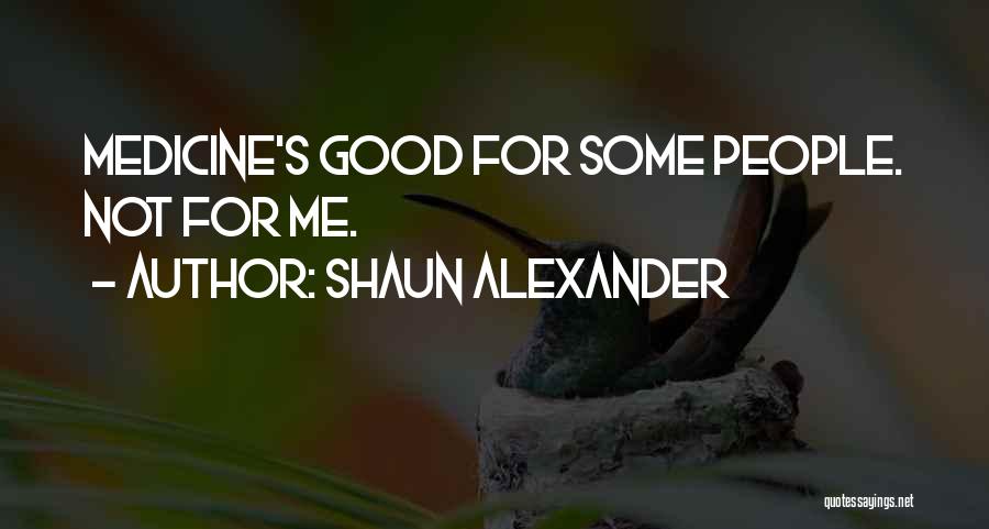 Shaun Alexander Quotes: Medicine's Good For Some People. Not For Me.