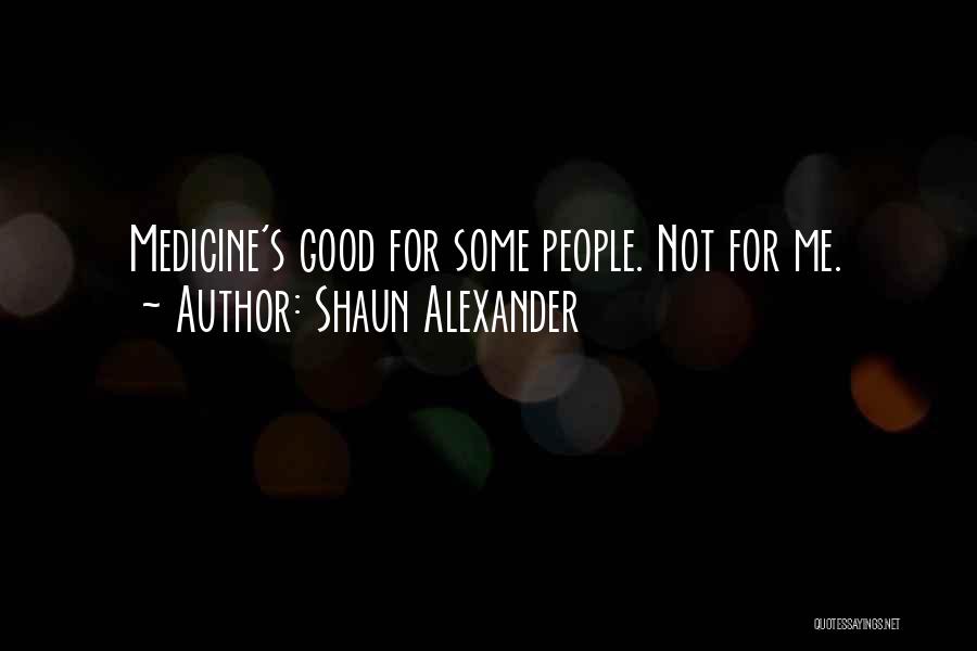 Shaun Alexander Quotes: Medicine's Good For Some People. Not For Me.