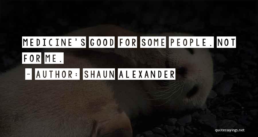 Shaun Alexander Quotes: Medicine's Good For Some People. Not For Me.