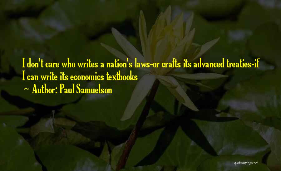 Paul Samuelson Quotes: I Don't Care Who Writes A Nation's Laws-or Crafts Its Advanced Treaties-if I Can Write Its Economics Textbooks
