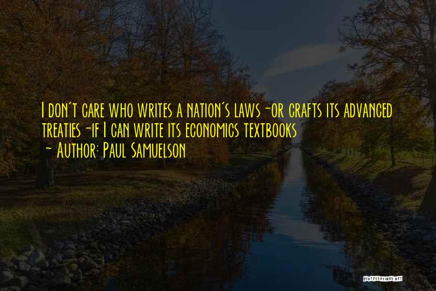 Paul Samuelson Quotes: I Don't Care Who Writes A Nation's Laws-or Crafts Its Advanced Treaties-if I Can Write Its Economics Textbooks