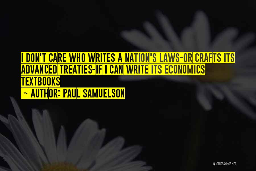 Paul Samuelson Quotes: I Don't Care Who Writes A Nation's Laws-or Crafts Its Advanced Treaties-if I Can Write Its Economics Textbooks