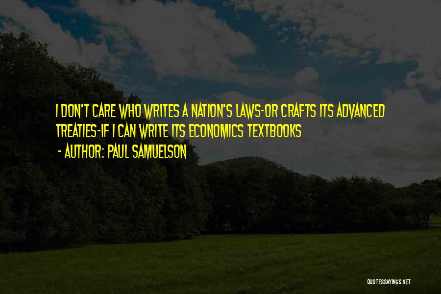 Paul Samuelson Quotes: I Don't Care Who Writes A Nation's Laws-or Crafts Its Advanced Treaties-if I Can Write Its Economics Textbooks