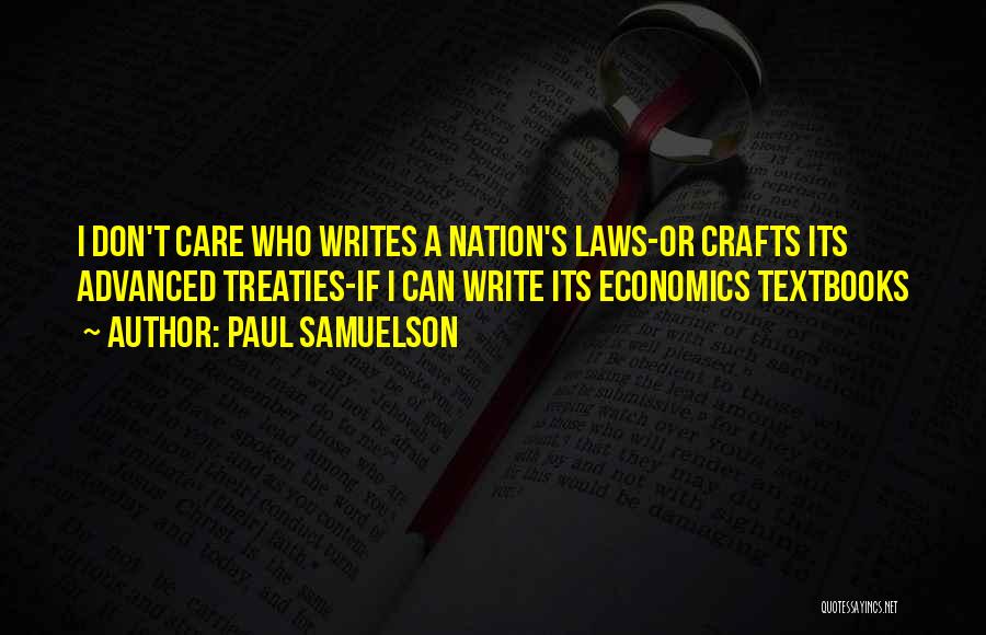 Paul Samuelson Quotes: I Don't Care Who Writes A Nation's Laws-or Crafts Its Advanced Treaties-if I Can Write Its Economics Textbooks