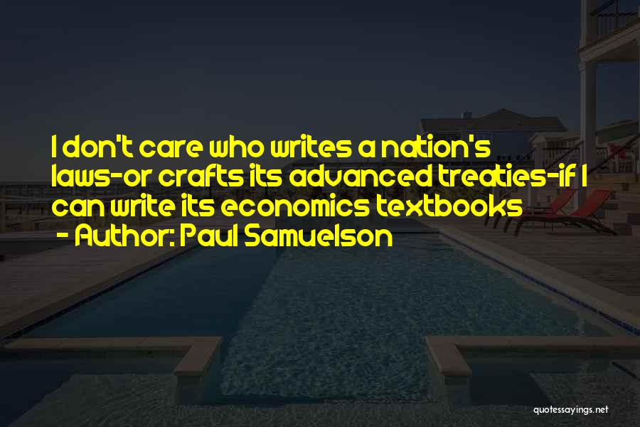 Paul Samuelson Quotes: I Don't Care Who Writes A Nation's Laws-or Crafts Its Advanced Treaties-if I Can Write Its Economics Textbooks