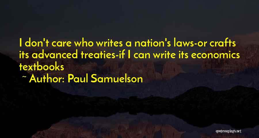 Paul Samuelson Quotes: I Don't Care Who Writes A Nation's Laws-or Crafts Its Advanced Treaties-if I Can Write Its Economics Textbooks