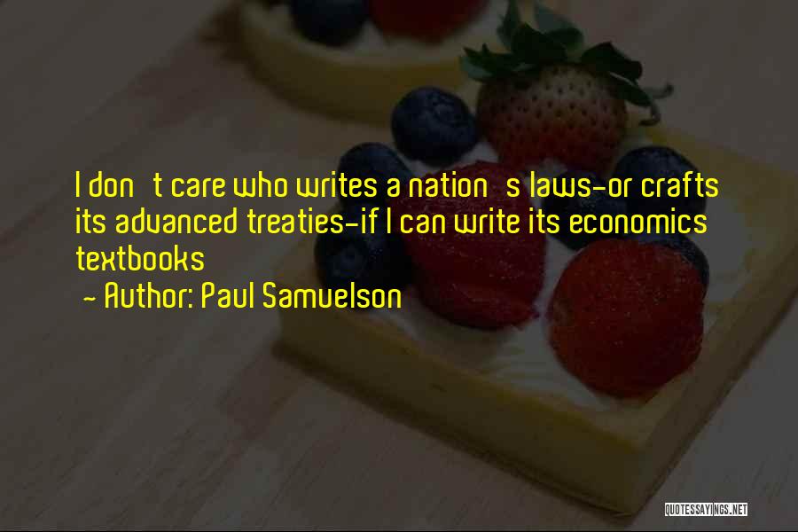 Paul Samuelson Quotes: I Don't Care Who Writes A Nation's Laws-or Crafts Its Advanced Treaties-if I Can Write Its Economics Textbooks