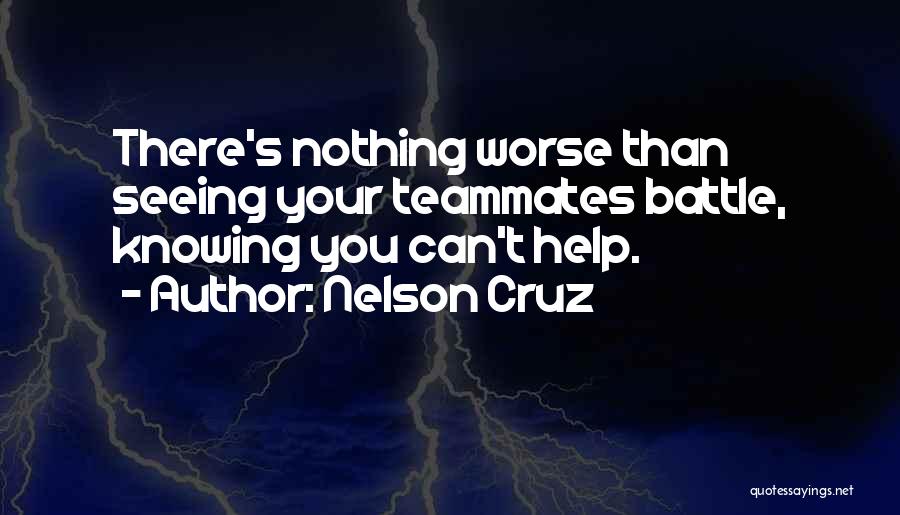 Nelson Cruz Quotes: There's Nothing Worse Than Seeing Your Teammates Battle, Knowing You Can't Help.