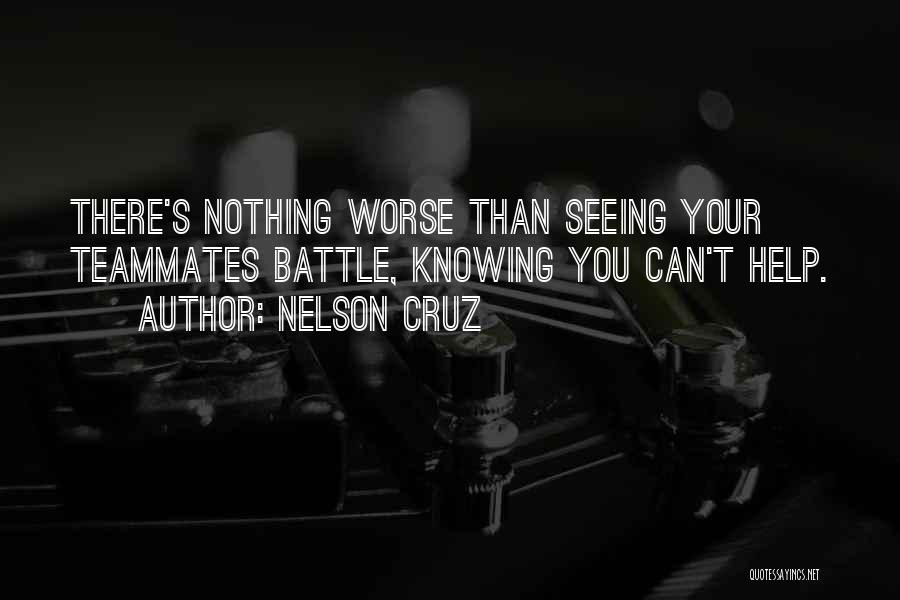 Nelson Cruz Quotes: There's Nothing Worse Than Seeing Your Teammates Battle, Knowing You Can't Help.
