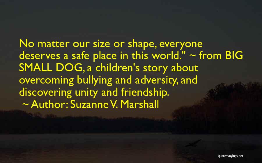 Suzanne V. Marshall Quotes: No Matter Our Size Or Shape, Everyone Deserves A Safe Place In This World. ~ From Big Small Dog, A