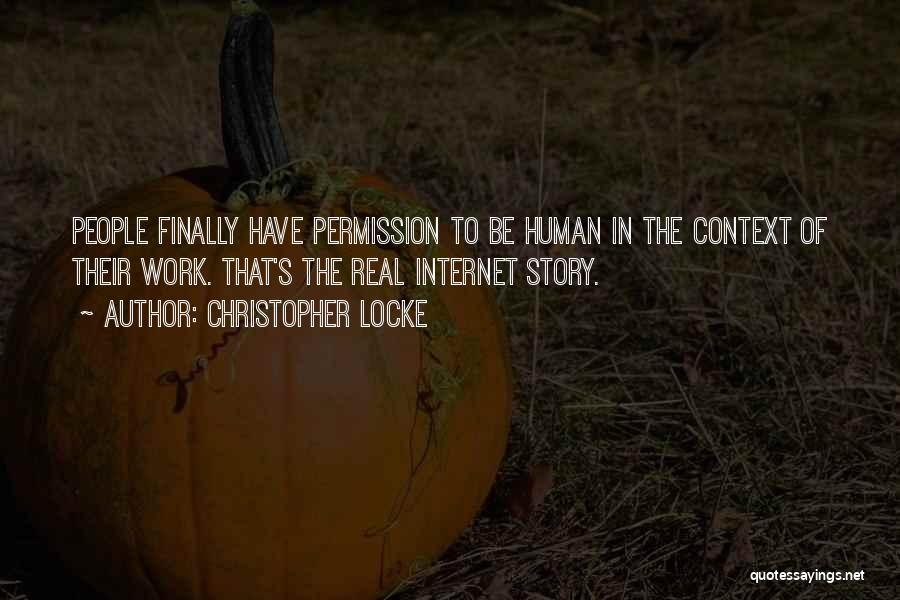 Christopher Locke Quotes: People Finally Have Permission To Be Human In The Context Of Their Work. That's The Real Internet Story.