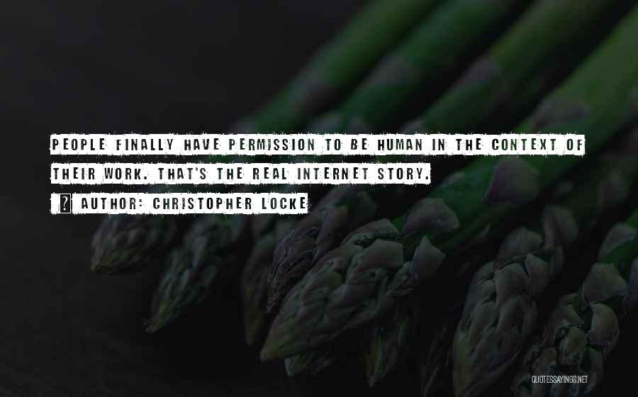 Christopher Locke Quotes: People Finally Have Permission To Be Human In The Context Of Their Work. That's The Real Internet Story.