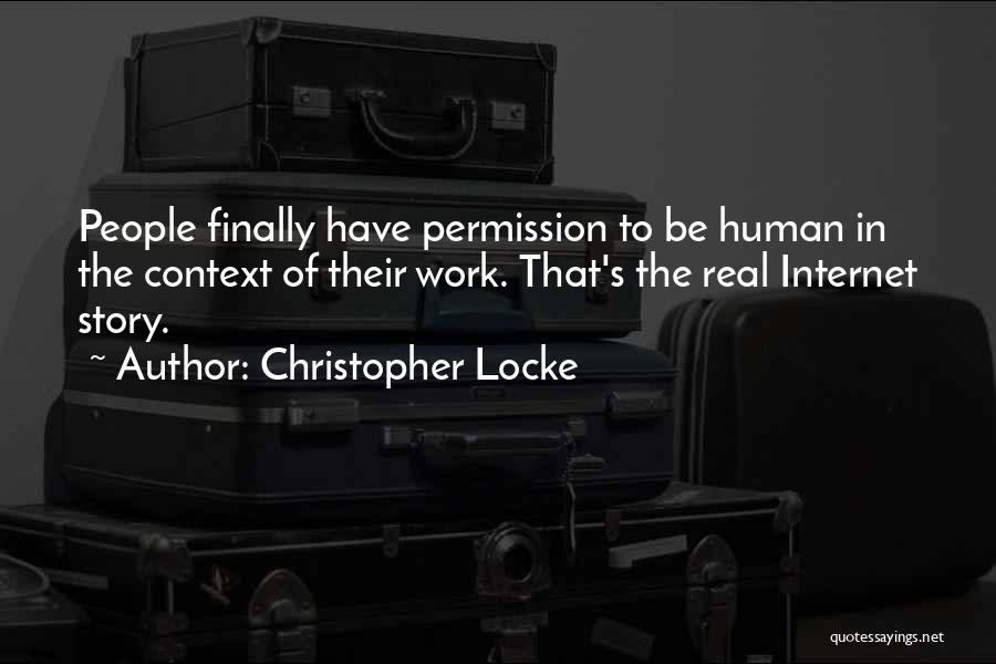 Christopher Locke Quotes: People Finally Have Permission To Be Human In The Context Of Their Work. That's The Real Internet Story.