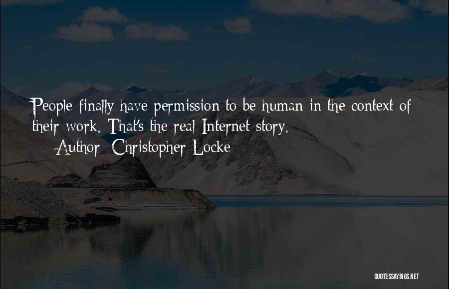 Christopher Locke Quotes: People Finally Have Permission To Be Human In The Context Of Their Work. That's The Real Internet Story.