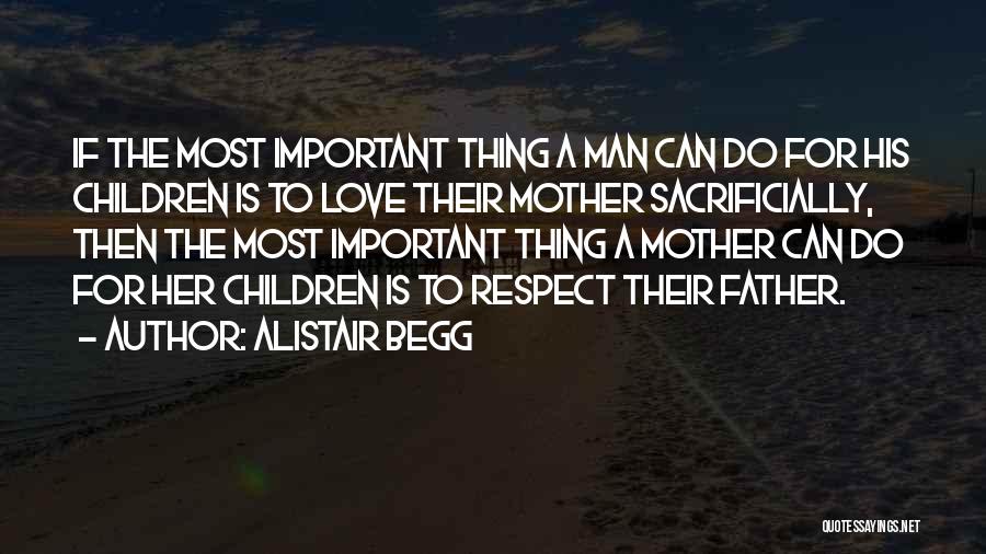 Alistair Begg Quotes: If The Most Important Thing A Man Can Do For His Children Is To Love Their Mother Sacrificially, Then The