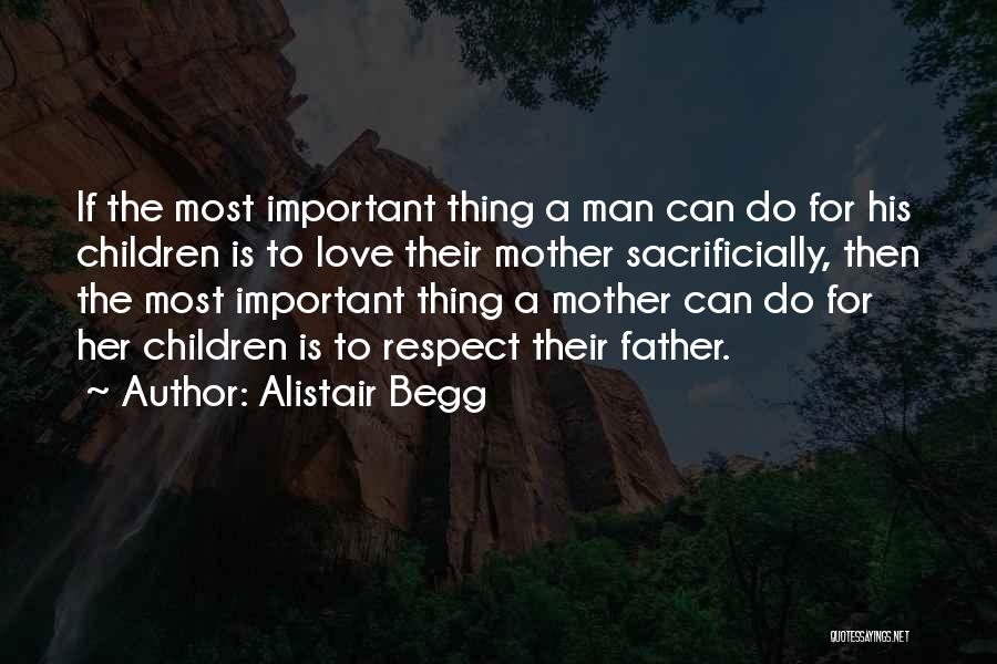 Alistair Begg Quotes: If The Most Important Thing A Man Can Do For His Children Is To Love Their Mother Sacrificially, Then The