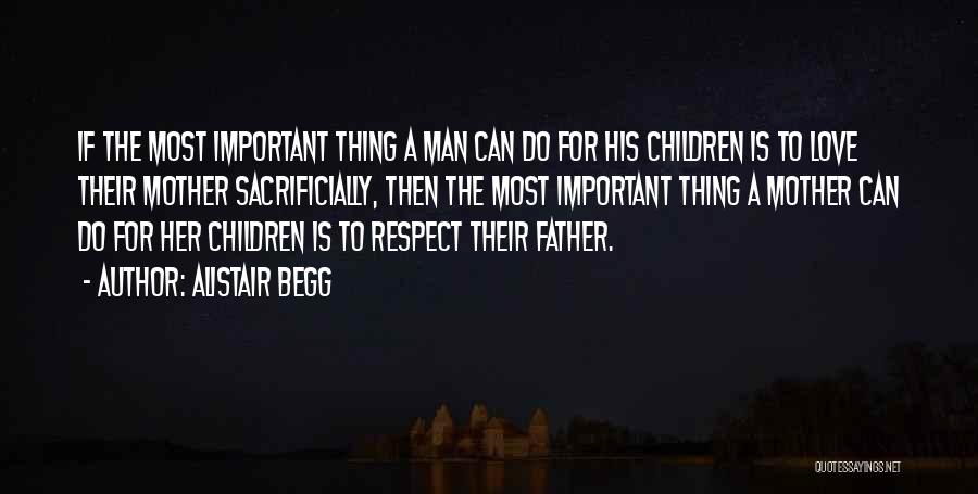 Alistair Begg Quotes: If The Most Important Thing A Man Can Do For His Children Is To Love Their Mother Sacrificially, Then The