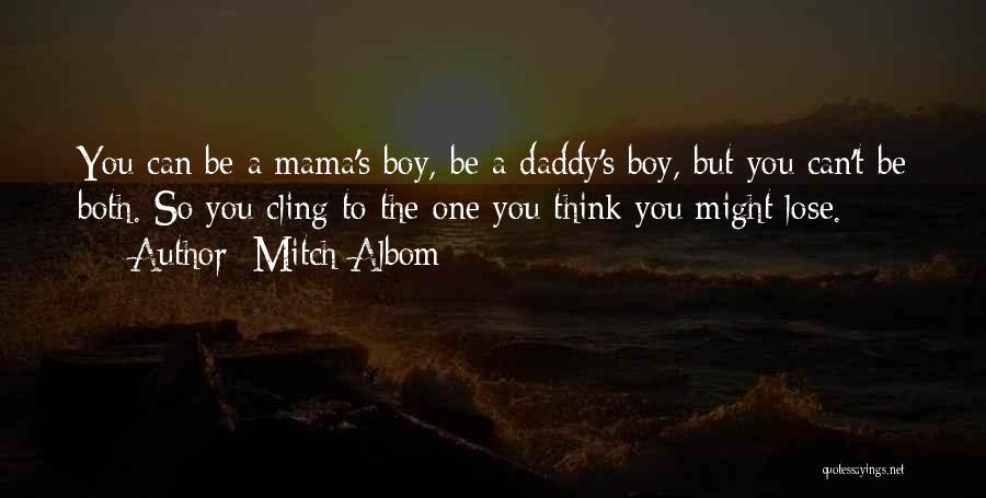 Mitch Albom Quotes: You Can Be A Mama's Boy, Be A Daddy's Boy, But You Can't Be Both. So You Cling To The