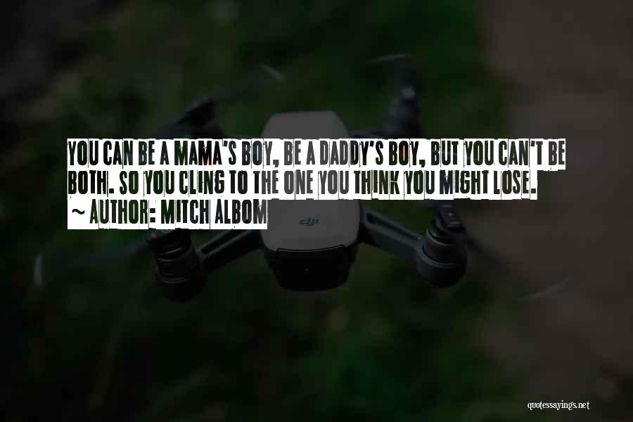 Mitch Albom Quotes: You Can Be A Mama's Boy, Be A Daddy's Boy, But You Can't Be Both. So You Cling To The