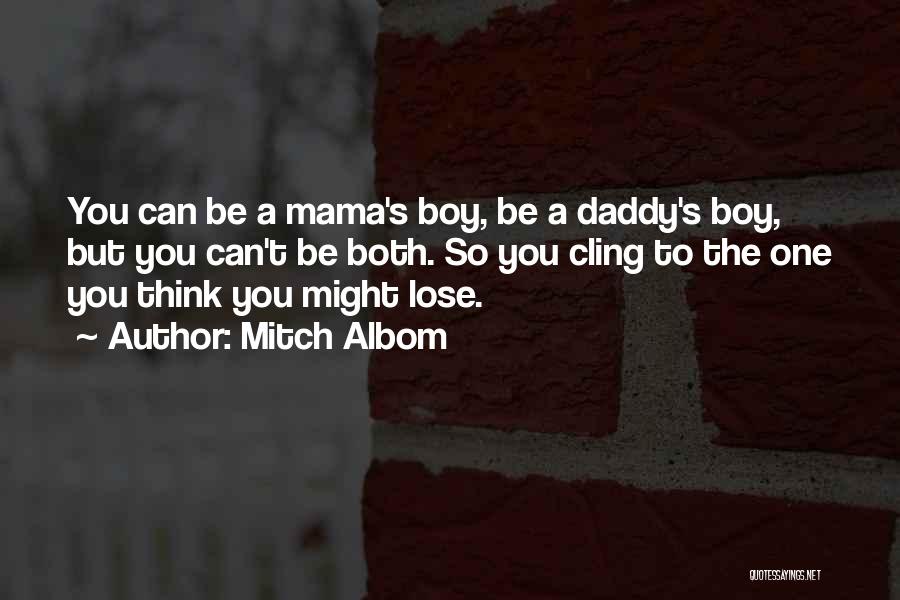 Mitch Albom Quotes: You Can Be A Mama's Boy, Be A Daddy's Boy, But You Can't Be Both. So You Cling To The