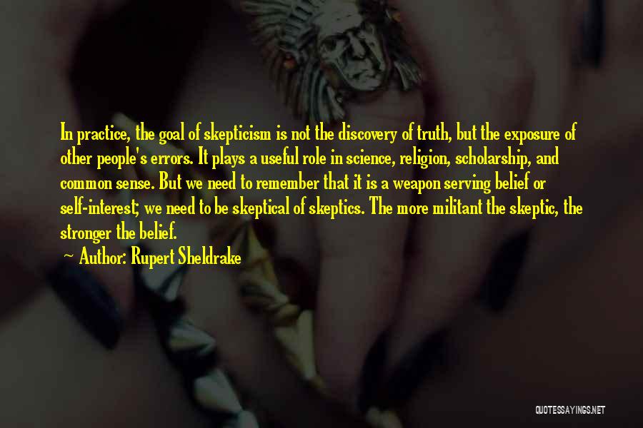 Rupert Sheldrake Quotes: In Practice, The Goal Of Skepticism Is Not The Discovery Of Truth, But The Exposure Of Other People's Errors. It