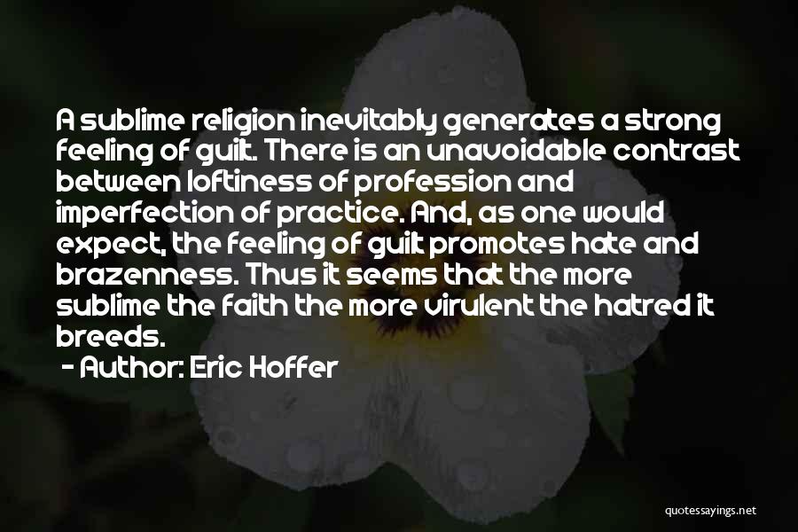 Eric Hoffer Quotes: A Sublime Religion Inevitably Generates A Strong Feeling Of Guilt. There Is An Unavoidable Contrast Between Loftiness Of Profession And