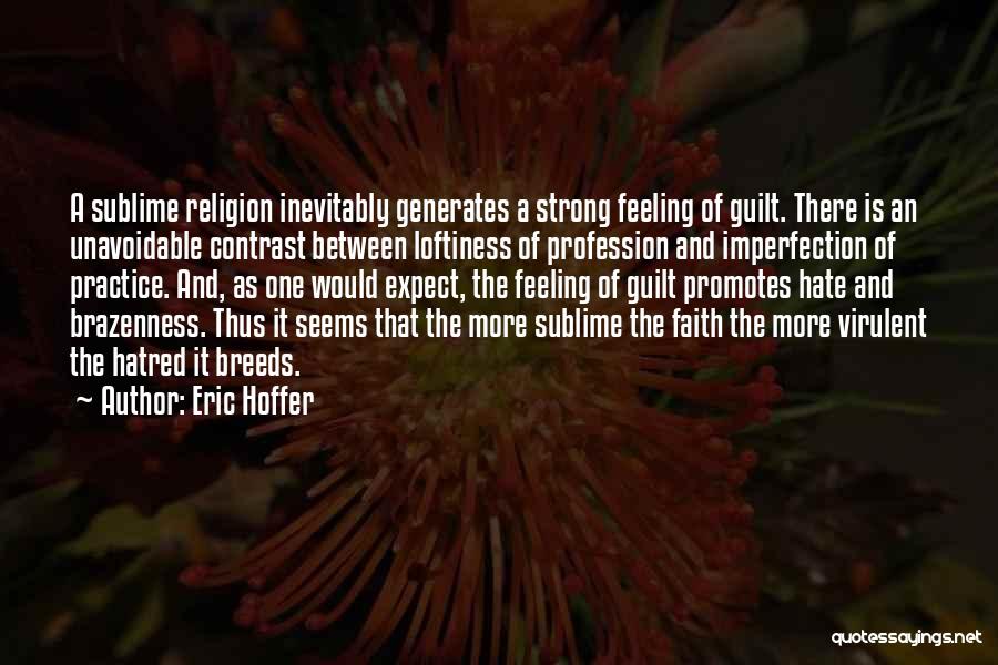 Eric Hoffer Quotes: A Sublime Religion Inevitably Generates A Strong Feeling Of Guilt. There Is An Unavoidable Contrast Between Loftiness Of Profession And