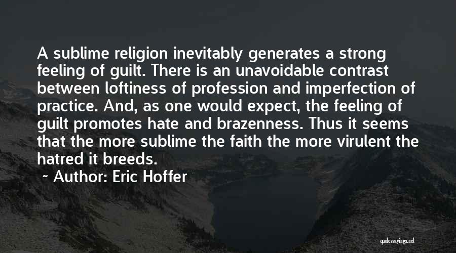 Eric Hoffer Quotes: A Sublime Religion Inevitably Generates A Strong Feeling Of Guilt. There Is An Unavoidable Contrast Between Loftiness Of Profession And