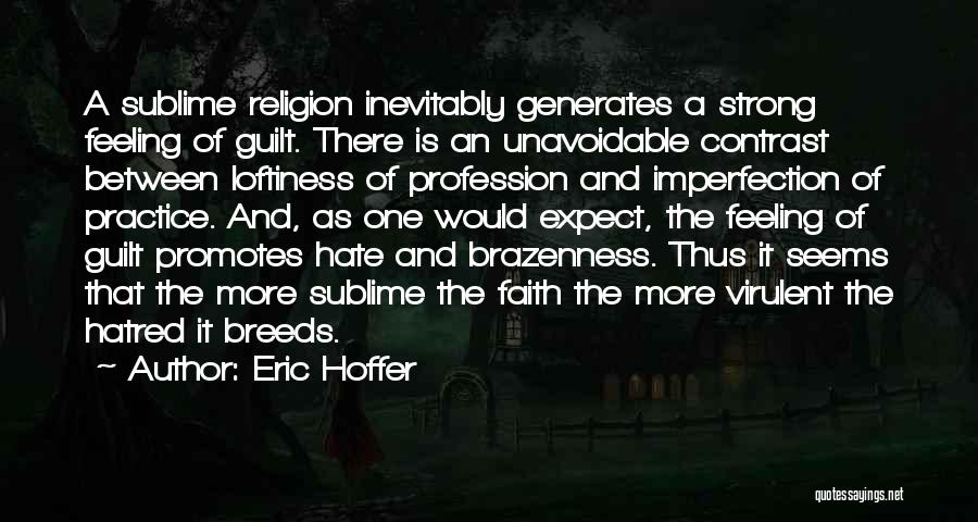 Eric Hoffer Quotes: A Sublime Religion Inevitably Generates A Strong Feeling Of Guilt. There Is An Unavoidable Contrast Between Loftiness Of Profession And