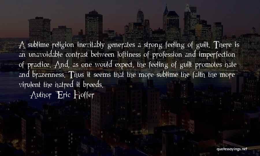 Eric Hoffer Quotes: A Sublime Religion Inevitably Generates A Strong Feeling Of Guilt. There Is An Unavoidable Contrast Between Loftiness Of Profession And