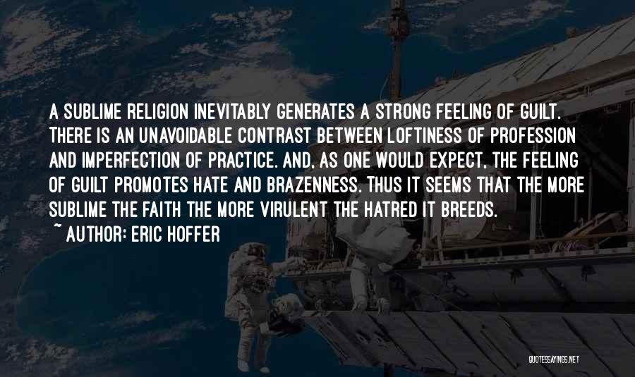 Eric Hoffer Quotes: A Sublime Religion Inevitably Generates A Strong Feeling Of Guilt. There Is An Unavoidable Contrast Between Loftiness Of Profession And