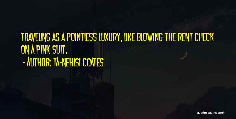 Ta-Nehisi Coates Quotes: Traveling As A Pointless Luxury, Like Blowing The Rent Check On A Pink Suit.