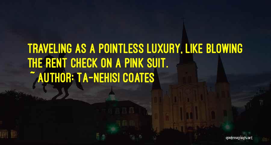 Ta-Nehisi Coates Quotes: Traveling As A Pointless Luxury, Like Blowing The Rent Check On A Pink Suit.