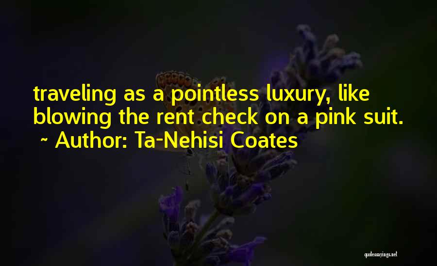 Ta-Nehisi Coates Quotes: Traveling As A Pointless Luxury, Like Blowing The Rent Check On A Pink Suit.