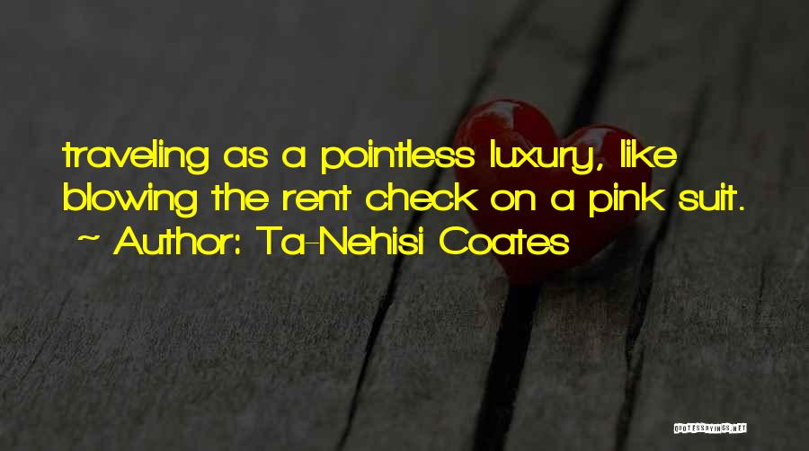Ta-Nehisi Coates Quotes: Traveling As A Pointless Luxury, Like Blowing The Rent Check On A Pink Suit.