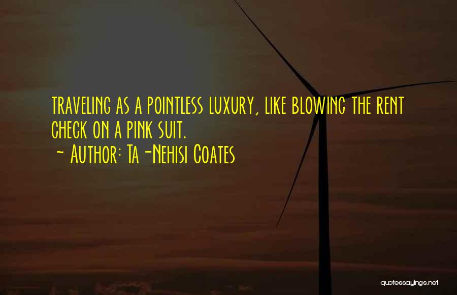 Ta-Nehisi Coates Quotes: Traveling As A Pointless Luxury, Like Blowing The Rent Check On A Pink Suit.