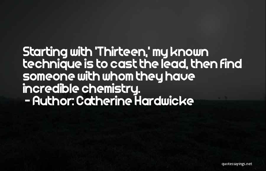 Catherine Hardwicke Quotes: Starting With 'thirteen,' My Known Technique Is To Cast The Lead, Then Find Someone With Whom They Have Incredible Chemistry.