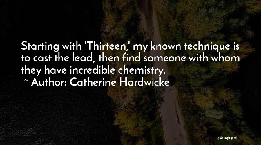 Catherine Hardwicke Quotes: Starting With 'thirteen,' My Known Technique Is To Cast The Lead, Then Find Someone With Whom They Have Incredible Chemistry.