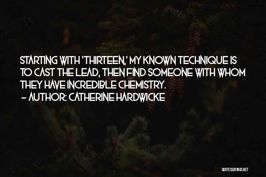 Catherine Hardwicke Quotes: Starting With 'thirteen,' My Known Technique Is To Cast The Lead, Then Find Someone With Whom They Have Incredible Chemistry.