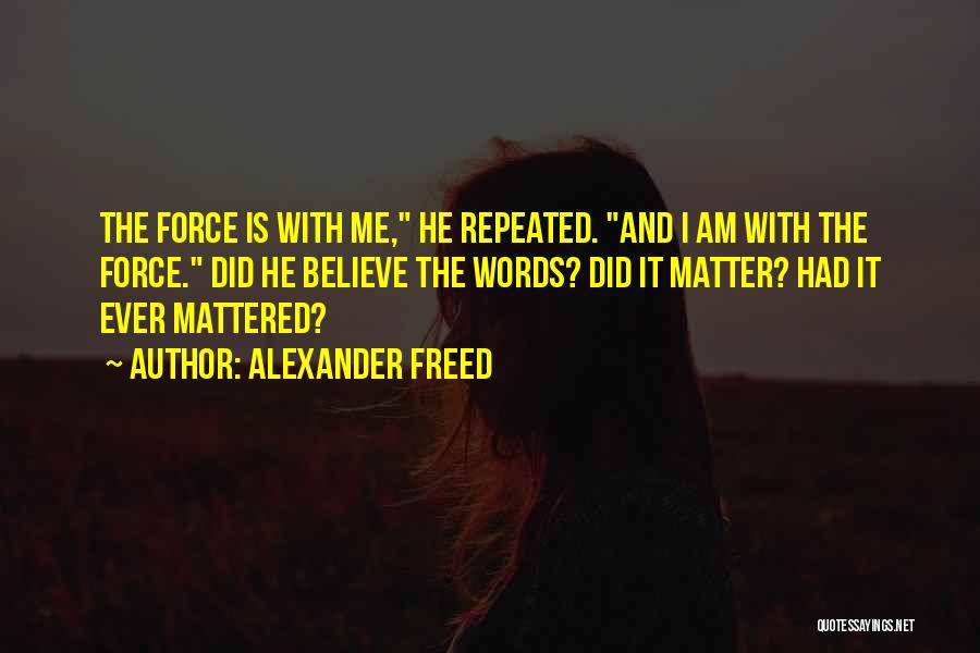 Alexander Freed Quotes: The Force Is With Me, He Repeated. And I Am With The Force. Did He Believe The Words? Did It