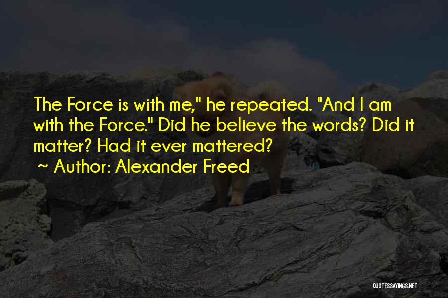Alexander Freed Quotes: The Force Is With Me, He Repeated. And I Am With The Force. Did He Believe The Words? Did It