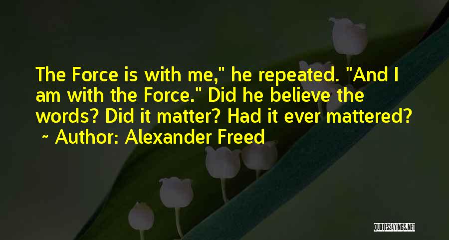 Alexander Freed Quotes: The Force Is With Me, He Repeated. And I Am With The Force. Did He Believe The Words? Did It