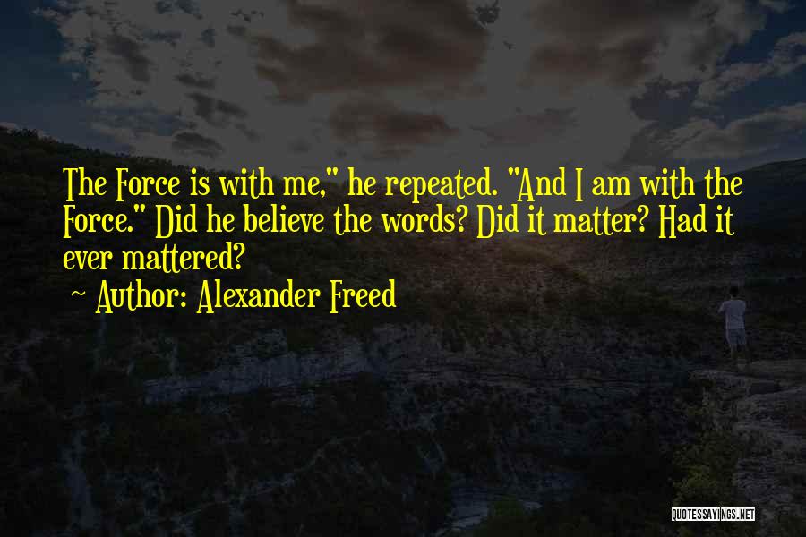 Alexander Freed Quotes: The Force Is With Me, He Repeated. And I Am With The Force. Did He Believe The Words? Did It